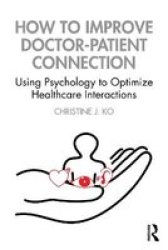 How To Improve Doctor-patient Connection - Using Psychology To Optimize Healthcare Interactions Paperback