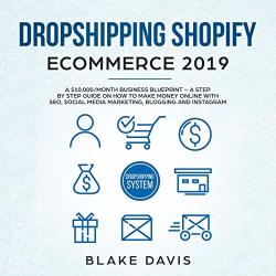 Dropshipping Shopify E-commerce 2019: A $10 000 MONTH Business Blueprint: A Step By Step Guide On How To Make Money Online With Seo Social Media