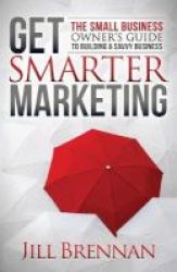 Get Smarter Marketing - The Small Business Owneras Guide To Building A Savvy Business Paperback