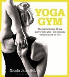 Yoga Gym: The Revolutionary 28 Day Bodyweight Plan - For Strength Flexibility And Fat Loss