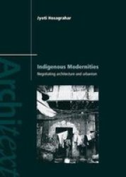 Indigenous Modernities - Negotiating Architecture, Urbanism, and Colonialism in Delhi Paperback