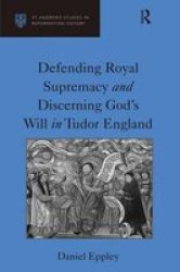 Defending Royal Supremacy and Discerning God's Will in Tudor England St Andrews Studies in Reformation History