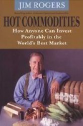 Hot Commodities - How Anyone Can Invest Profitably in the World's Best Market