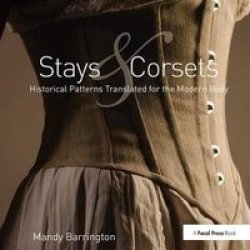 Stays And Corsets - Historical Patterns Translated For The Modern Body Hardcover