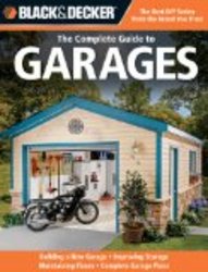 Black & Decker The Complete Guide to Garages: Includes: Building a New Garage, Repairing & Replacing Doors & Windows, Improving Storage, Maintaining Floors, ... Garage Plans Black & Decker Complete Guide