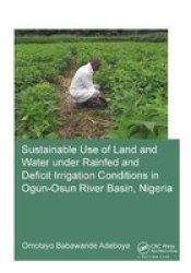 Sustainable Use Of Land And Water Under Rainfed And Deficit Irrigation Conditions In Ogun-osun River Basin Nigeria Hardcover