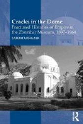 Cracks In The Dome: Fractured Histories Of Empire In The Zanzibar Museum 1897-1964 Hardcover New Edition