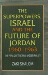 The Superpowers, Israel and the Future of Jordan, 1960-1963: The Perils of the Pro-Nasser Policy