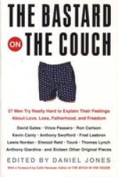 The Bastard on the Couch: 27 Men Try Really Hard to Explain Their Feelings About Love, Loss, Fatherhood, and Freedom