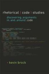 Rhetorical Code Studies - Discovering Arguments In And Around Code Hardcover