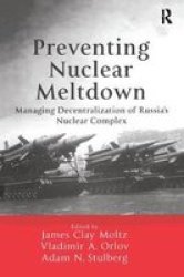 Preventing Nuclear Meltdown - Managing Decentralization Of Russia& 39 S Nuclear Complex Paperback