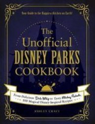 The Unofficial Disney Parks Cookbook - From Delicious Dole Whip To Tasty Mickey Pretzels 100 Magical Disney-inspired Recipes Hardcover