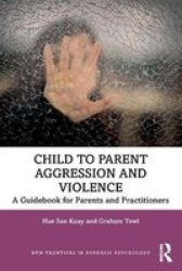 Child To Parent Aggression And Violence - A Guidebook For Parents And Practitioners Paperback
