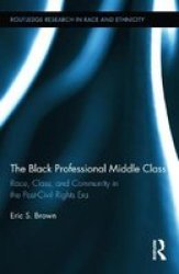 The Black Professional Middle Class - Race Class And Community In The Post-civil Rights Era hardcover