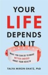 Your Life Depends On It - What You Can Do To Make Better Choices About Your Health Hardcover