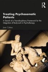 Treating Psychosomatic Patients - In Search Of A Transdisciplinary Framework For The Integration Of Bodywork In Psychotherapy Hardcover