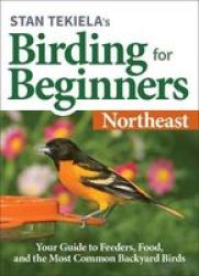 Stan Tekiela& 39 S Birding For Beginners: Northeast - Your Guide To Feeders Food And The Most Common Backyard Birds Paperback