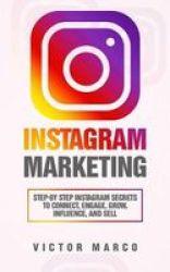 Instagram Marketing - Step-by Step Instagram Secrets To Connect Engage Grow Influence And Sell Paperback