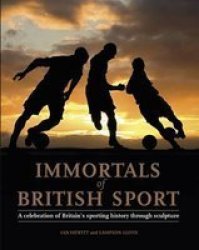 Immortals Of British Sport - A Celebration Of Britain&#39 S Sporting History Through Sculpture hardcover