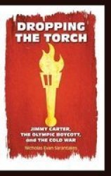 Dropping the Torch - Jimmy Carter, the Olympic Boycott, and the Cold War Hardcover