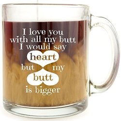 Funny Coffee Mugs I Love You With All My Butt I Would Say Heart But My Butt Is Bigger - Glass Coffee Mug - Makes A Great
