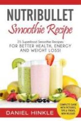 Nutribullet Smoothie Recipe - 25 Superfood Smoothie Recipes For Better Health Energy And Weight Loss Paperback
