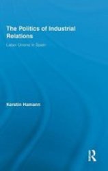 The Politics Of Industrial Relations - Labor Unions In Spain Hardcover
