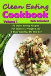 Clean Eating Cookbook - 50 Clean Eating Recipes For Wellness Weight Loss & Busy Families On The Go