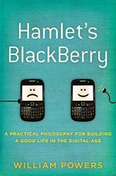 Hamlet's Blackberry: A Practical Philosophy For Building A Good Life In The Digital Age