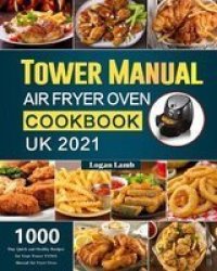 Tower Manual Air Fryer Oven Cookbook UK 2021 - 1000-DAY Quick And Healthy Recipes For Your Tower T17021 Manual Air Fryer Oven Paperback