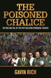 The Poisoned Chalice :the Rise And Fall Of The Post-isolation Springbok Coaches Gavin Rich New