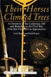 Their Horses Climbed Trees: A Chronicle Of The California 100 And Battalion In The Civil War From San Francisco To Appomattox Hardcover