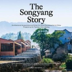 The Songyang Story. Projects By Xu Tiantian Dna_beijing - Architectural Acupuncture As Driver For Progress In Rural China Hardcover