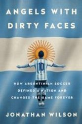 Angels With Dirty Faces - How Argentinian Soccer Defined A Nation And Changed The Game Forever Paperback