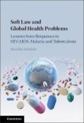 Soft Law And Global Health Problems - Lessons From Responses To Hiv aids Malaria And Tuberculosis Hardcover