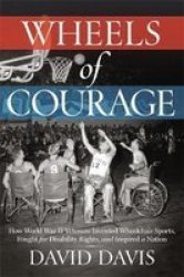 Wheels Of Courage - How Paralyzed Veterans From World War II Invented Wheelchair Sports Fought For Disability Rights And Inspired A Nation Hardcover