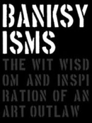 Banksy Isms - The Wit Wisdom And Inspiration Of An Art Outlaw Hardcover