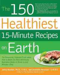 The 150 Healthiest 15-Minute Recipes on Earth: The Surprising, Unbiased Truth about How to Make the Most Deliciously Nutritious Meals at Home-in Just Minutes a Day