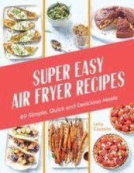 Super Easy Air Fryer Recipes - 69 Simple Quick And Delicious Meals Hardcover