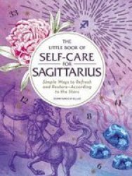 The Little Book Of Self-care For Sagittarius: Simple Ways To Refresh And Restore_according To The Stars Astrology Self-care