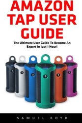 Amazon Tap User Guide: The Ultimate User Guide To Become An Expert In Just An Hour Amazon 2016 Guide Master Amazon Tap