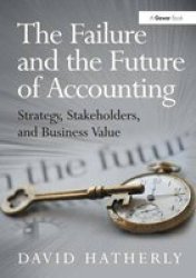 The Failure And The Future Of Accounting - Strategy Stakeholders And Business Value Hardcover New Edition