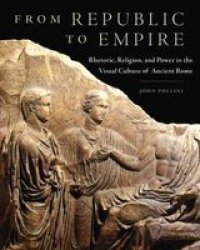 From Republic To Empire - Rhetoric Religion And Power In The Visual Culture Of Ancient Rome hardcover