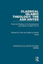 Classical Islamic Theology, Vol Iii - The ASH'Arites:Texts and Studies on the Development and History If Kalam