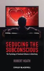 Seducing The Subconscious - The Psychology Of Emotional Influence In Advertising Hardcover