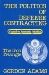 The Politics Of Defense Contracting - The Iron Triangle Paperback UK Ed.