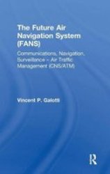 Future Air Navigation System Fans - Communications Navigation Surveillance - Air Traffic Management Cns atm Hardcover New Edition