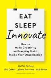 Eat Sleep Innovate - How To Make Creativity An Everyday Habit Inside Your Organization Hardcover