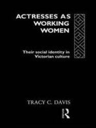 Actresses as Working Women: Their Social Identity in Victorian England Gender and Performance Series