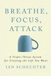 Breathe Focus Attack: A Triple - Threat System For Creating The Life You Want